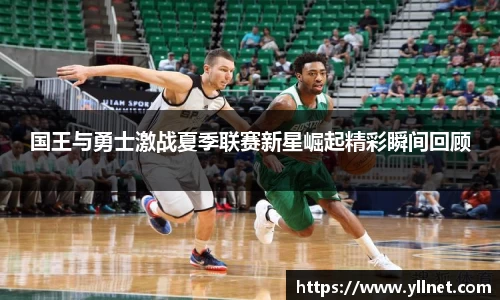 国王与勇士激战夏季联赛新星崛起精彩瞬间回顾