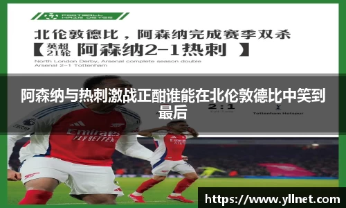 阿森纳与热刺激战正酣谁能在北伦敦德比中笑到最后