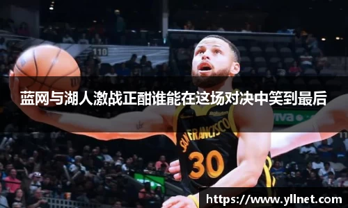 蓝网与湖人激战正酣谁能在这场对决中笑到最后