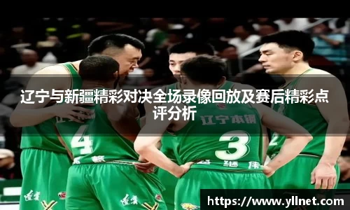 辽宁与新疆精彩对决全场录像回放及赛后精彩点评分析