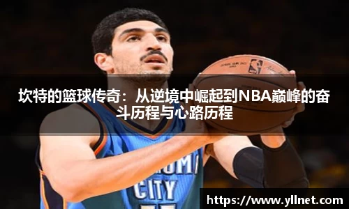 坎特的篮球传奇：从逆境中崛起到NBA巅峰的奋斗历程与心路历程