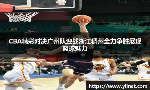 CBA精彩对决广州队迎战浙江稠州全力争胜展现篮球魅力
