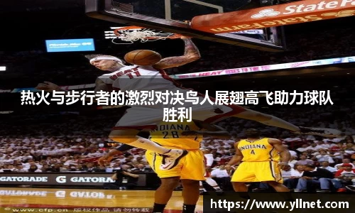 热火与步行者的激烈对决鸟人展翅高飞助力球队胜利