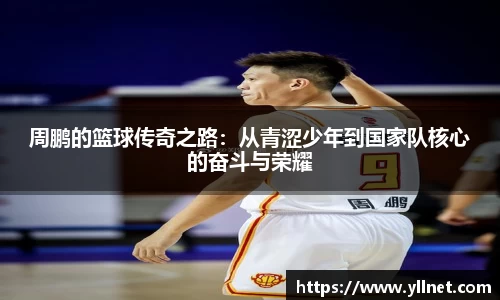 周鹏的篮球传奇之路：从青涩少年到国家队核心的奋斗与荣耀